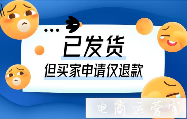 拼多多已發(fā)貨但是買家申請(qǐng)僅退款該怎么辦?6個(gè)解決方案！